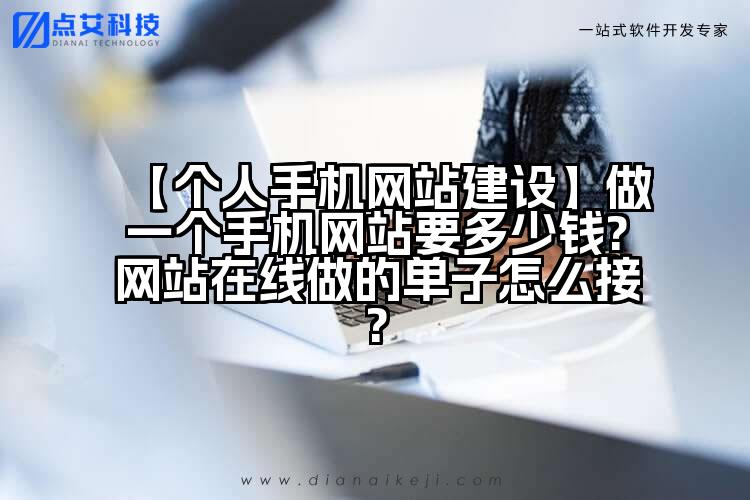 【个人手机网站建设】做一个手机网站要多少钱?网站在线做的单子怎么接?