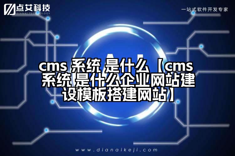 cms 系统 是什么【cms 系统 是什么企业网站建设模板搭建网站】