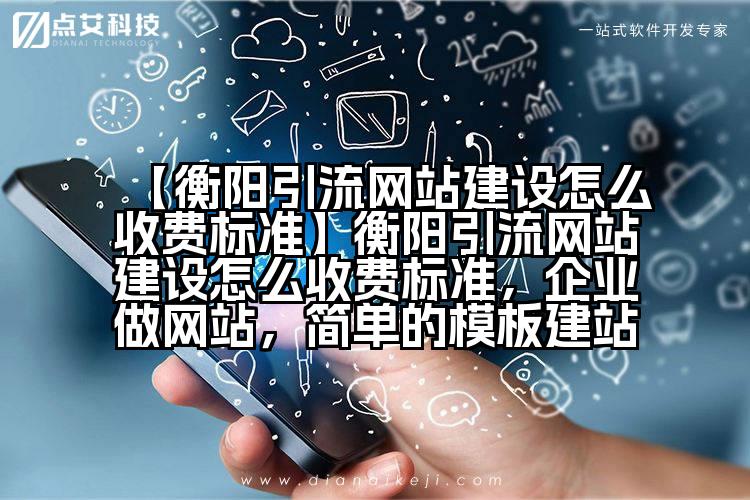 【衡阳引流网站建设怎么收费标准】衡阳引流网站建设怎么收费标准，企业做网站，简单的模板建站