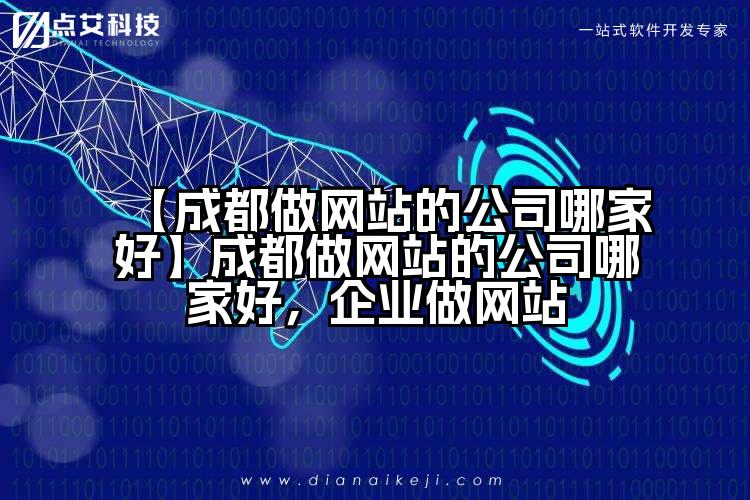 【成都做网站的公司哪家好】成都做网站的公司哪家好,企业做网站