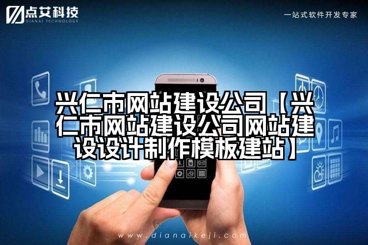 兴仁市网站建设公司【兴仁市网站建设公司网站建设设计制作模板建站】