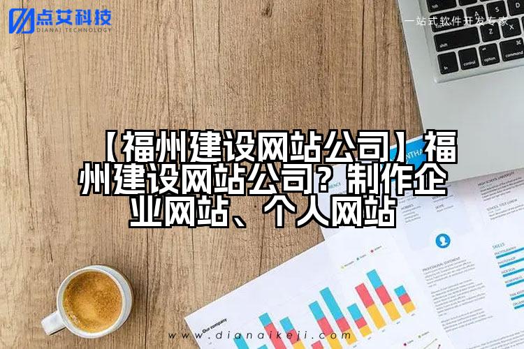 【福州建设网站公司】福州建设网站公司?制作企业网站、个人网站