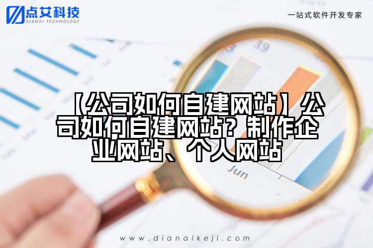 【公司如何自建网站】公司如何自建网站?制作企业网站、个人网站