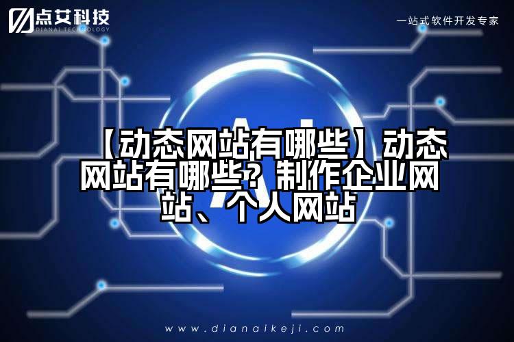【动态网站有哪些】动态网站有哪些?制作企业网站、个人网站