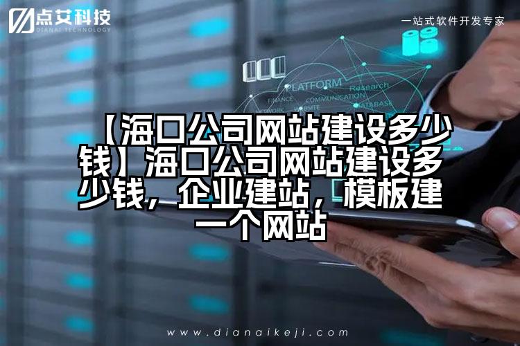 【海口公司网站建设多少钱】海口公司网站建设多少钱,企业建站,模板建一个网站
