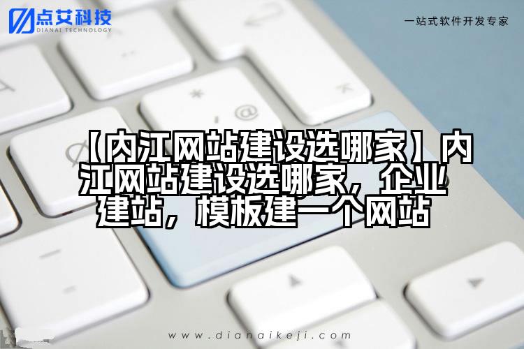 【内江网站建设选哪家】内江网站建设选哪家,企业建站,模板建一个网站