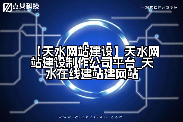 【天水网站建设】天水网站建设制作公司平台_天水在线建站建网站
