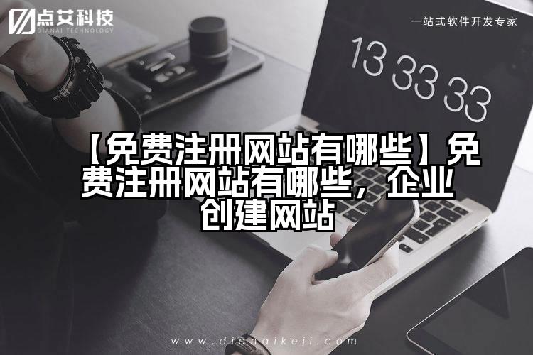 【免费注册网站有哪些】免费注册网站有哪些,企业创建网站