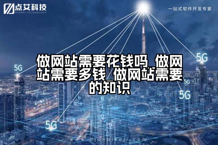 做网站需要花钱吗_做网站需要多钱_做网站需要的知识