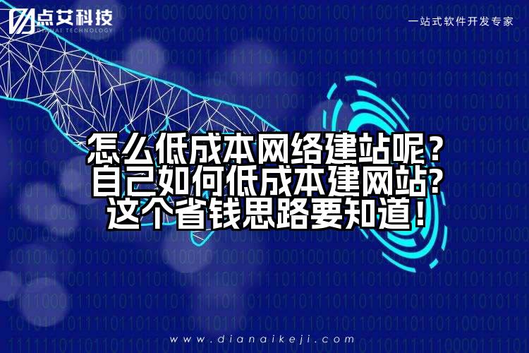 怎么低成本网络建站呢?自己如何低成本建网站?这个省钱思路要知道!