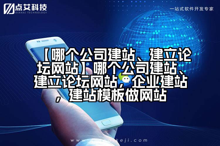 【哪个公司建站、建立论坛网站】哪个公司建站、建立论坛网站，企业建站，建站模板做网站