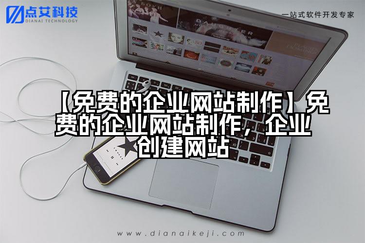 【免费的企业网站制作】免费的企业网站制作,企业创建网站