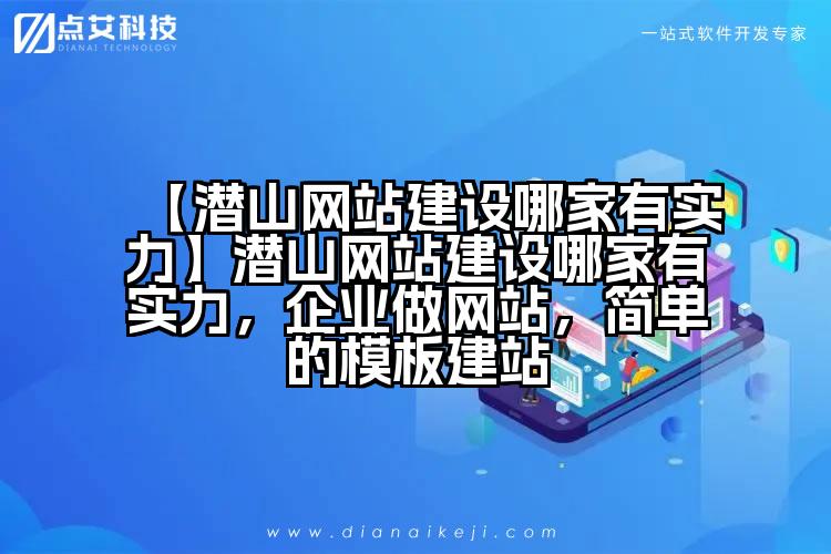【潜山网站建设哪家有实力】潜山网站建设哪家有实力,企业做网站,简单的模板建站