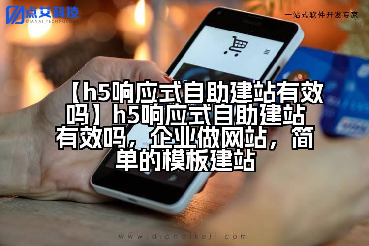 【h5响应式自助建站有效吗】h5响应式自助建站有效吗,企业做网站,简单的模板建站