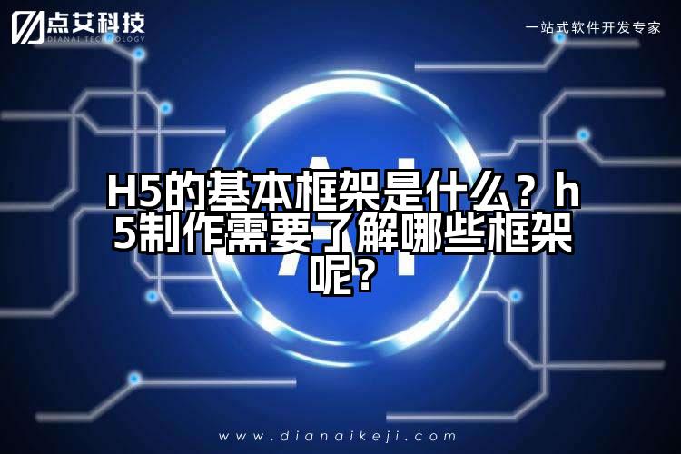H5的基本框架是什么？h5制作需要了解哪些框架呢？