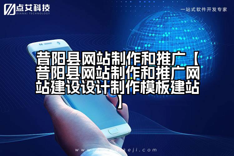 昔阳县网站制作和推广【昔阳县网站制作和推广网站建设设计制作模板建站】
