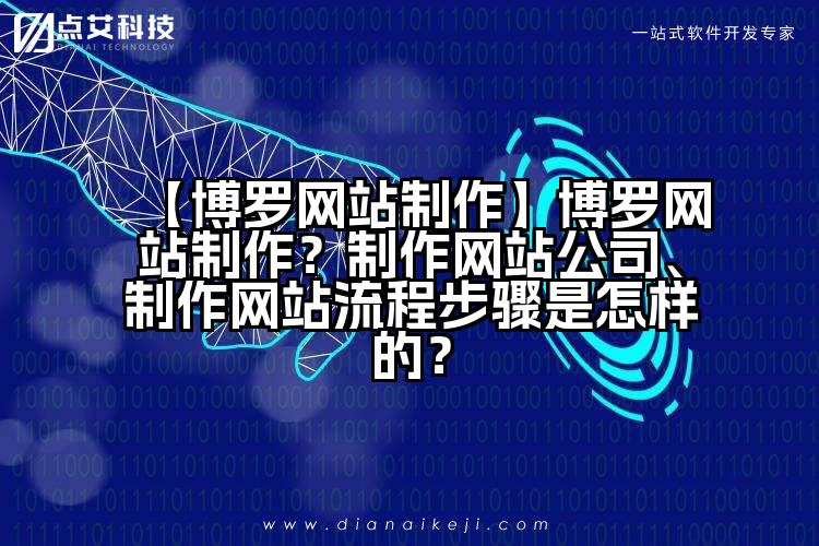 【博罗网站制作】博罗网站制作？制作网站公司、制作网站流程步骤是怎样的？