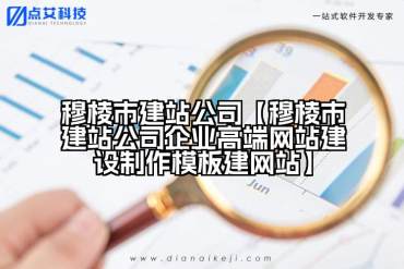 穆棱市建站公司【穆棱市建站公司企业高端网站建设制作模板建网站】