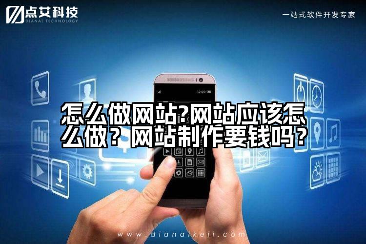怎么做网站?网站应该怎么做？网站制作要钱吗？