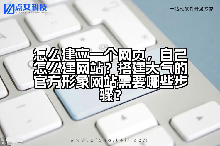 怎么建立一个网页,自己怎么建网站?搭建大气的官方形象网站需要哪些步骤?