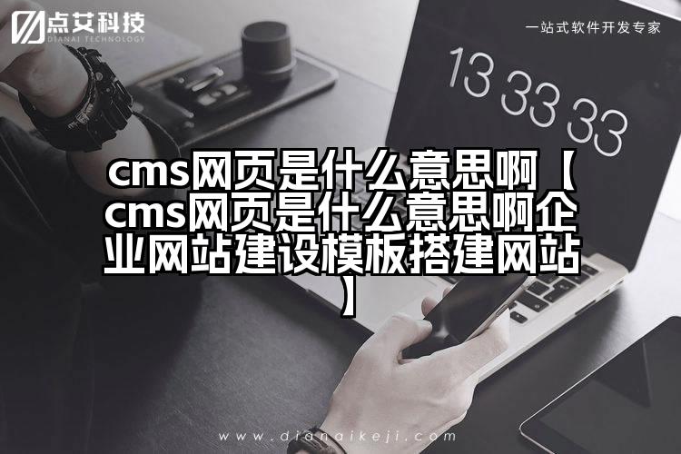 cms网页是什么意思啊【cms网页是什么意思啊企业网站建设模板搭建网站】