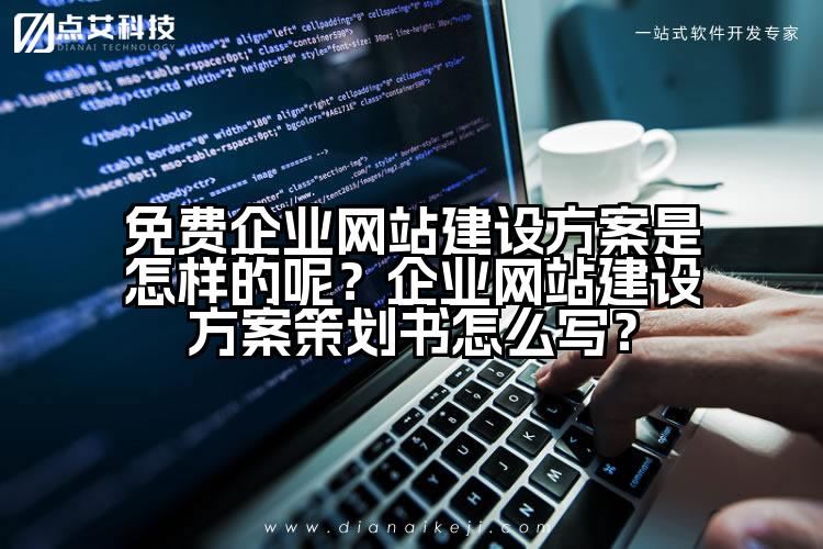 免费企业网站建设方案是怎样的呢？企业网站建设方案策划书怎么写？