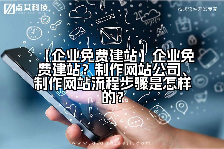 【企业免费建站】企业免费建站?制作网站公司、制作网站流程步骤是怎样的?