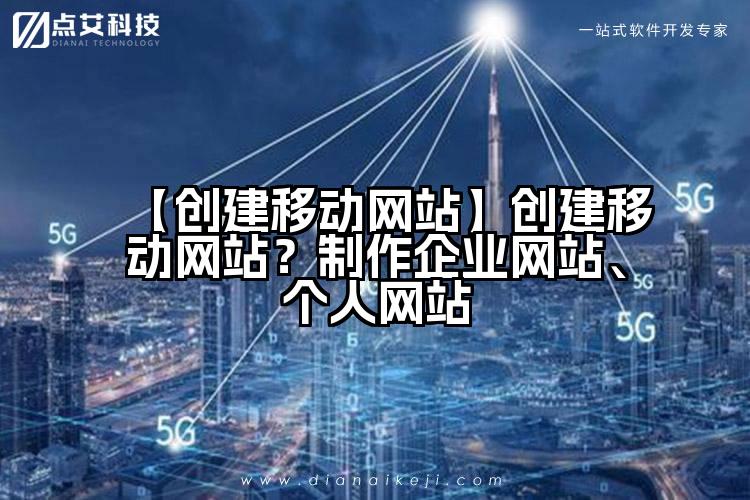 【创建移动网站】创建移动网站?制作企业网站、个人网站