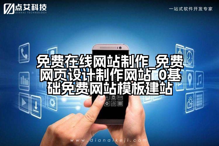 免费在线网站制作_免费网页设计制作网站_0基础免费网站模板建站