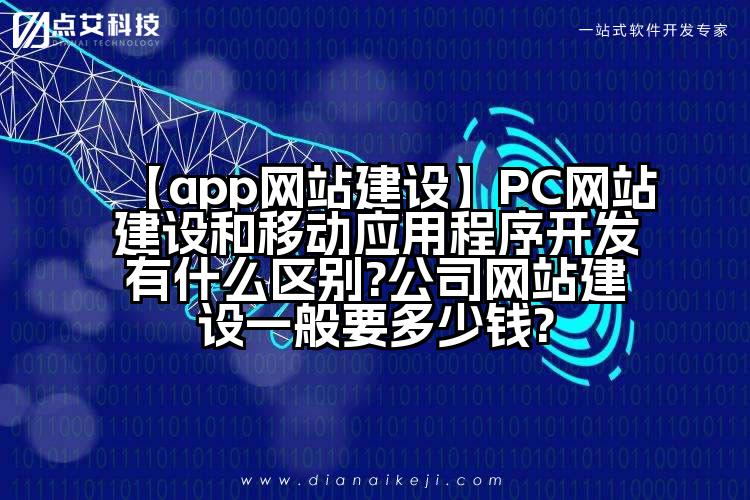 【app网站建设】PC网站建设和移动应用程序开发有什么区别?公司网站建设一般要多少钱?