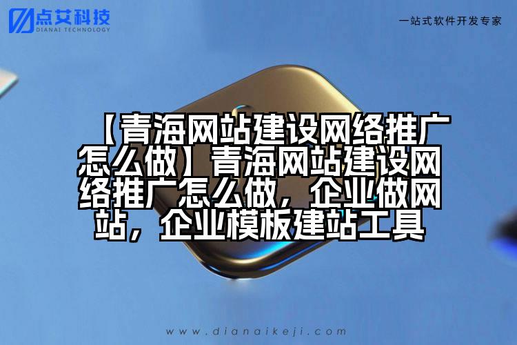 【青海网站建设网络推广怎么做】青海网站建设网络推广怎么做,企业做网站,企业模板建站工具