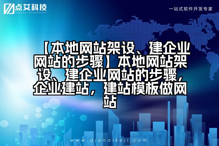 【本地网站架设、建企业网站的步骤】本地网站架设、建企业网站的步骤，企业建站，建站模板做网站