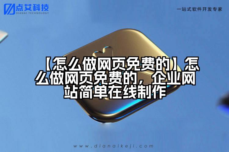 【怎么做网页免费的】怎么做网页免费的，企业网站简单在线制作