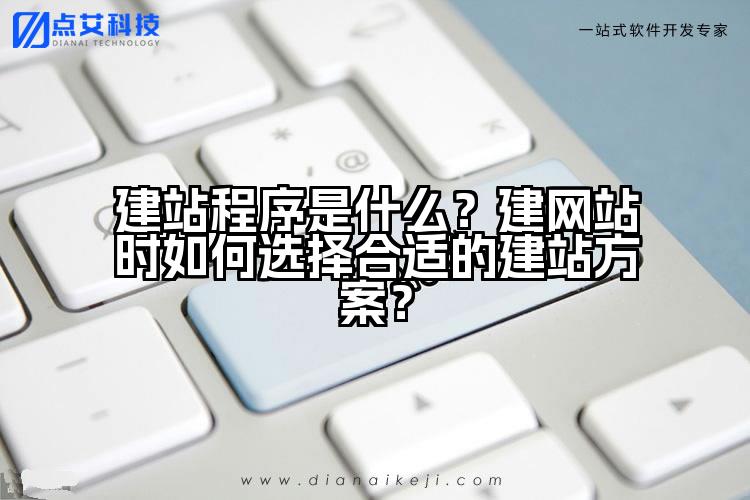 建站程序是什么？建网站时如何选择合适的建站方案？