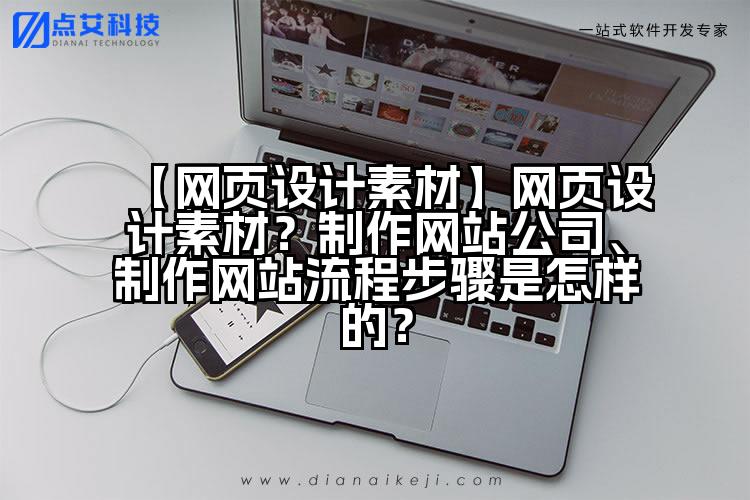 【网页设计素材】网页设计素材？制作网站公司、制作网站流程步骤是怎样的？