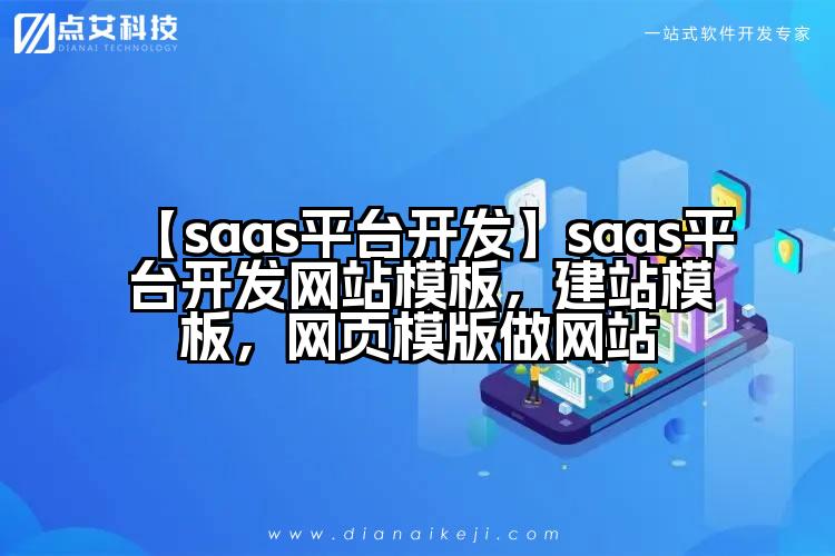 【saas平台开发】saas平台开发网站模板，建站模板，网页模版做网站