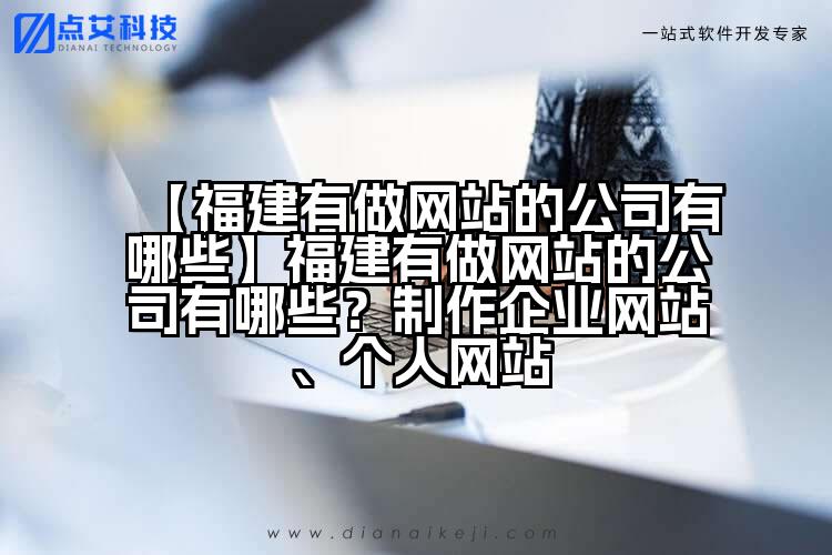 【福建有做网站的公司有哪些】福建有做网站的公司有哪些?制作企业网站、个人网站