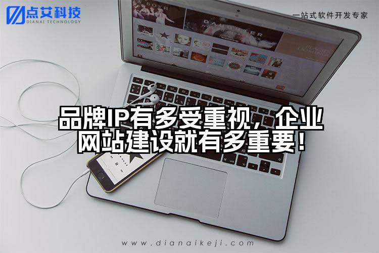 品牌IP有多受重视,企业网站建设就有多重要!