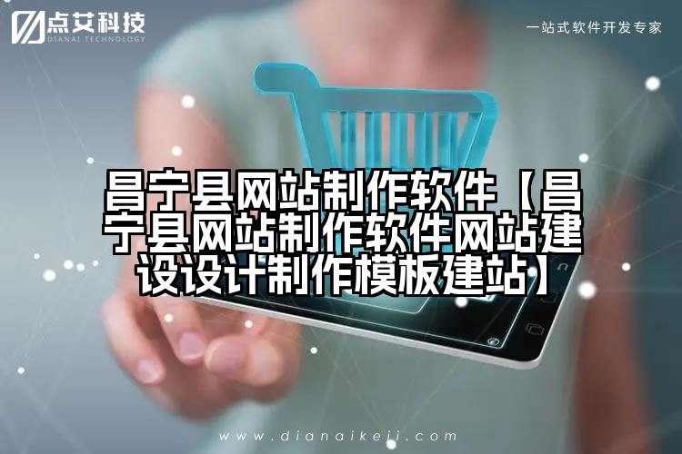 昌宁县网站制作软件【昌宁县网站制作软件网站建设设计制作模板建站】