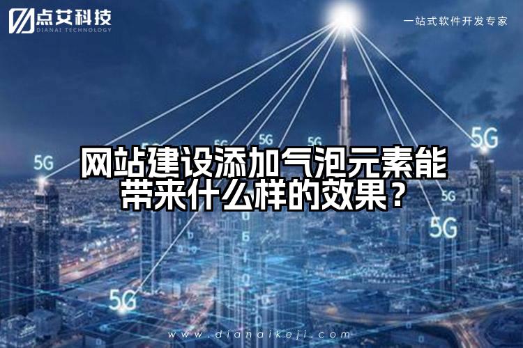 网站建设添加气泡元素能带来什么样的效果?