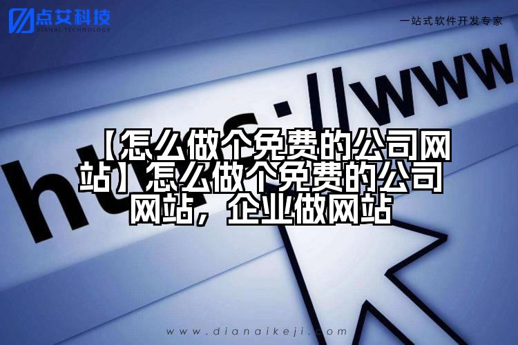 【怎么做个免费的公司网站】怎么做个免费的公司网站,企业做网站