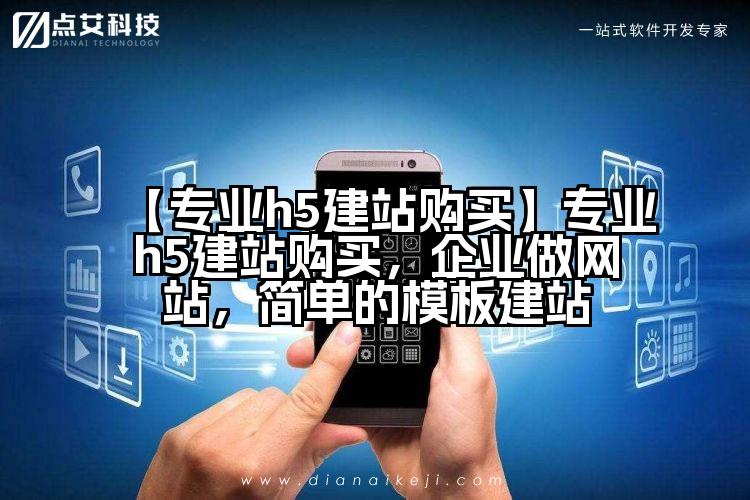【专业h5建站购买】专业h5建站购买,企业做网站,简单的模板建站