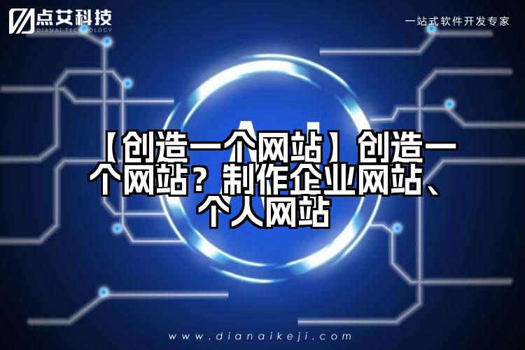 【创造一个网站】创造一个网站？制作企业网站、个人网站
