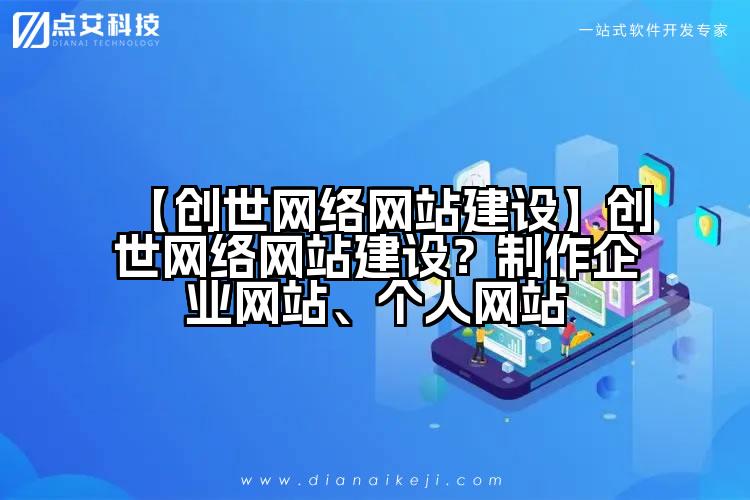 【创世网络网站建设】创世网络网站建设？制作企业网站、个人网站