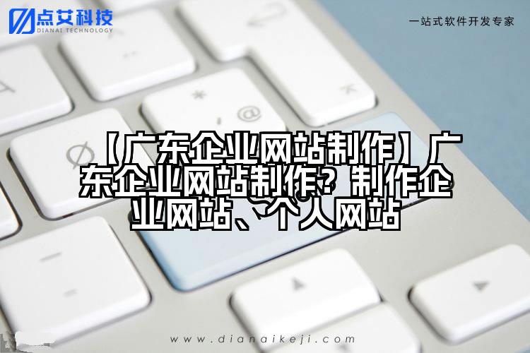 【广东企业网站制作】广东企业网站制作?制作企业网站、个人网站