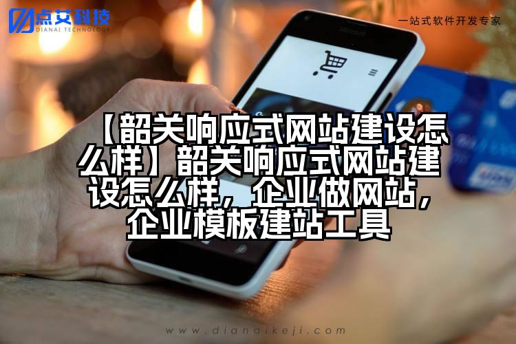 【韶关响应式网站建设怎么样】韶关响应式网站建设怎么样,企业做网站,企业模板建站工具