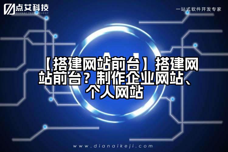 【搭建网站前台】搭建网站前台?制作企业网站、个人网站