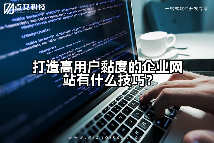 打造高用户黏度的企业网站有什么技巧?