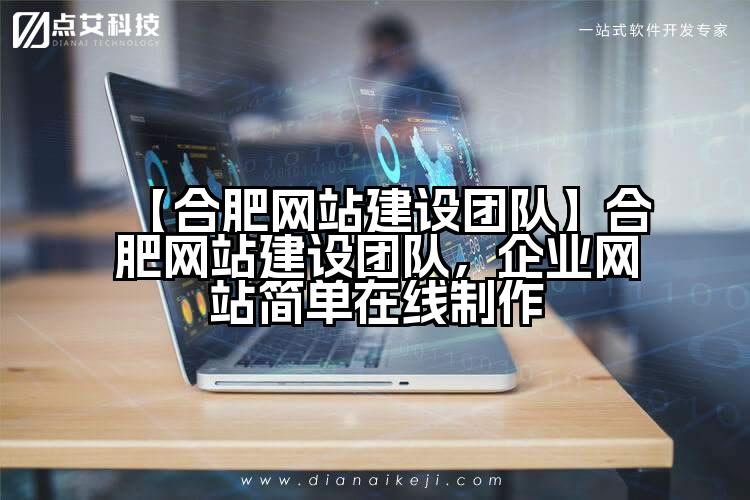 【合肥网站建设团队】合肥网站建设团队,企业网站简单在线制作