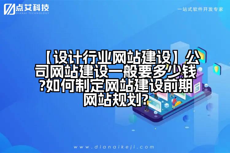 【设计行业网站建设】公司网站建设一般要多少钱?如何制定网站建设前期网站规划?